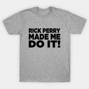 Rick Perry Made Me Do It T-Shirt